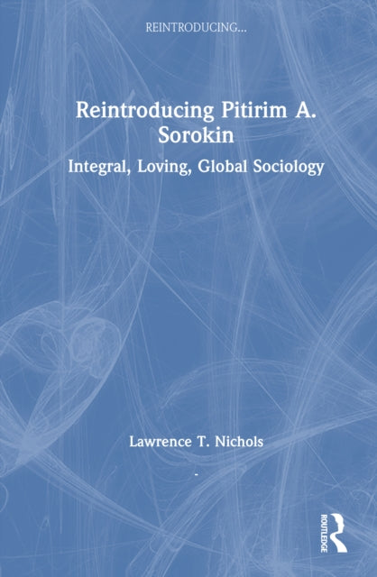 Reintroducing Pitirim A. Sorokin: Integral, Loving, Global Sociology