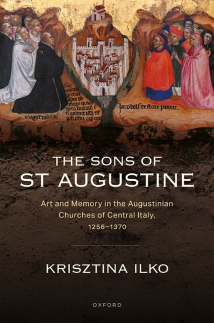 The Sons of St Augustine: Art and Memory in the Augustinian Churches of Central Italy, 1256–1370