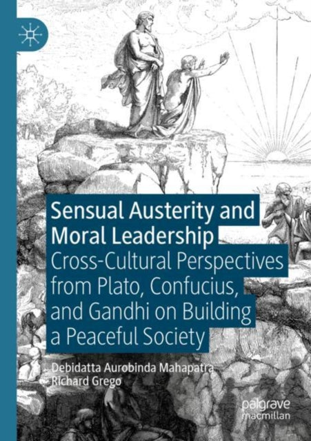 Sensual Austerity and Moral Leadership: Cross-Cultural Perspectives from Plato, Confucius, and Gandhi on Building a Peaceful Society