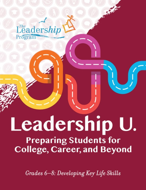 Leadership U: Preparing Students for College, Career, and BeyondGrades 68: Developing Key Life Skills