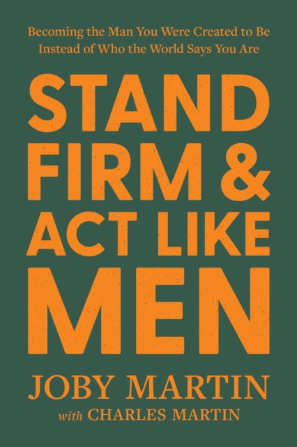 Stand Firm and Act Like Men: Becoming the Man You Were Created to Be Instead of Who the World Says You Are