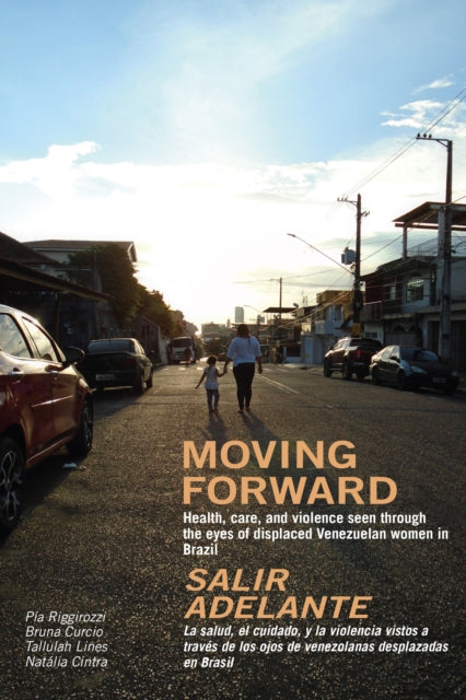 Moving Forward / Salir Adelante: Health, care, and violence seen through the eyes of displaced Venezuelan women in Brazil / La salud, el cuidado, y la violencia vistos a traves de los ojos de venezolanas desplazadas en Brasil
