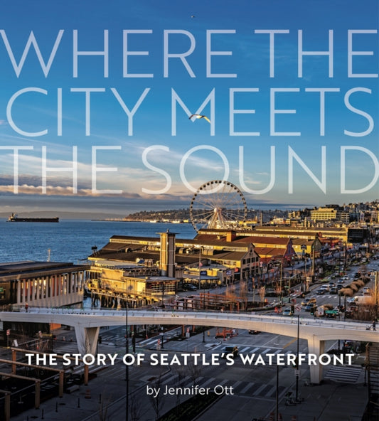 Where the City Meets the Sound: The Story of Seattle's Waterfront