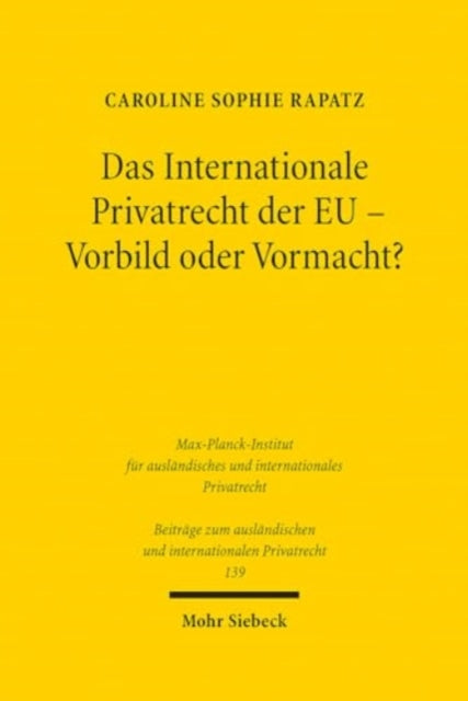 Das Internationale Privatrecht der EU - Vorbild oder Vormacht?: Abgrenzungen und Wirkungen im Verhaltnis zum nationalen und volkerrechtlichen Kollisionsrecht