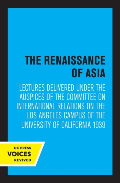 The Renaissance of Asia: Lectures Delivered under the Auspices of the Committee on International Relations on the Los Angeles Campus of the University of California 1939