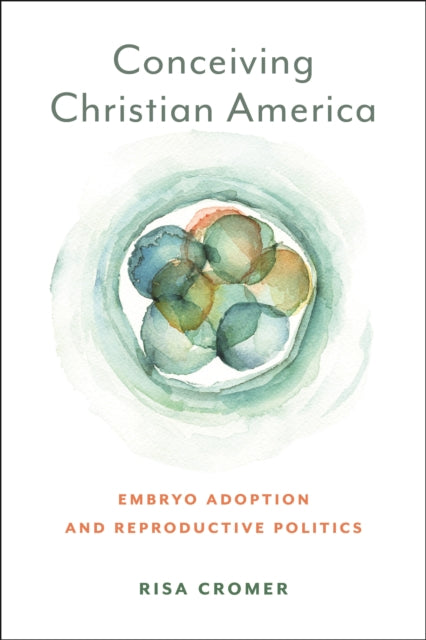 Conceiving Christian America: Embryo Adoption and Reproductive Politics