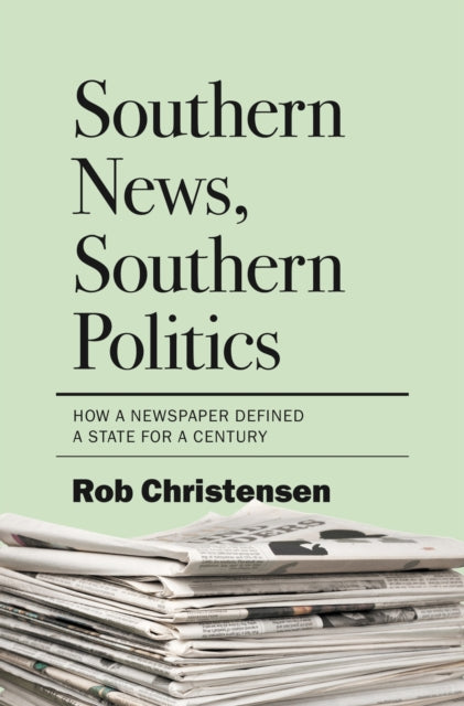 Southern News, Southern Politics: How a Newspaper Defined a State for a Century