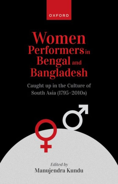 Women Performers in Bengal and Bangladesh: Caught up in the Culture of South Asia (1795-2010s)