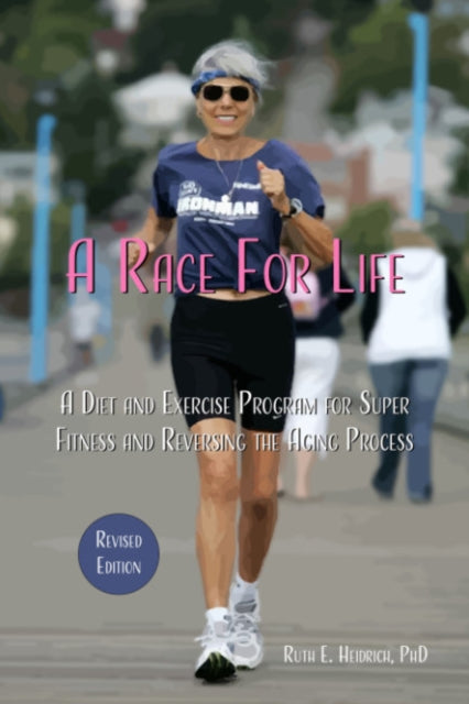 A Race for Life: A Diet and Exercise Program for Super Fitness and Reversing the Aging Process Revised Edition