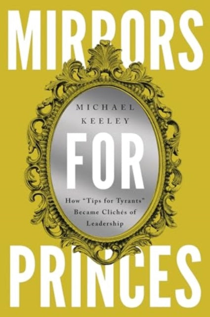 Mirrors for Princes: How "Tips for Tyrants" Became Cliches of Leadership