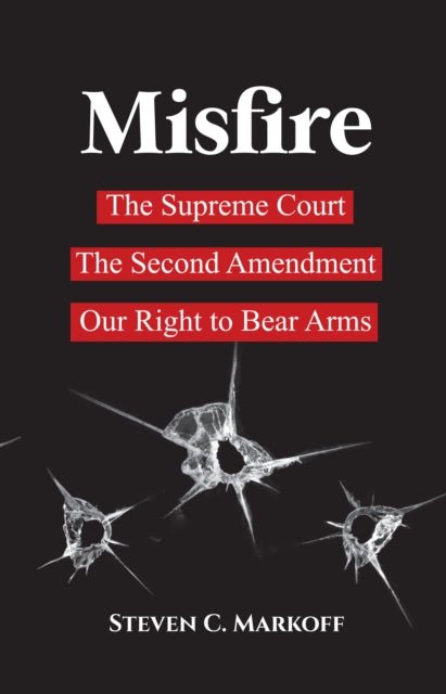 Misfire: The Supreme Court, the Second Amendment, and Our Right to Bear Arms