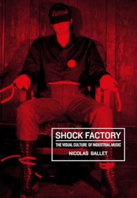 Shock Factory: The Visual Culture of Industrial Music