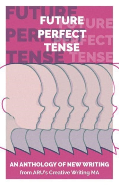 Future Perfect Tense: An Anthology of New Writing from ARU's Creative Writing MA