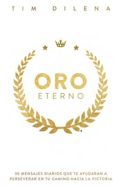 Oro Eterno: 30 Mensajes Diarios Que Te Ayudaran a Perserverar en Tu Camino Hacia La Victoria