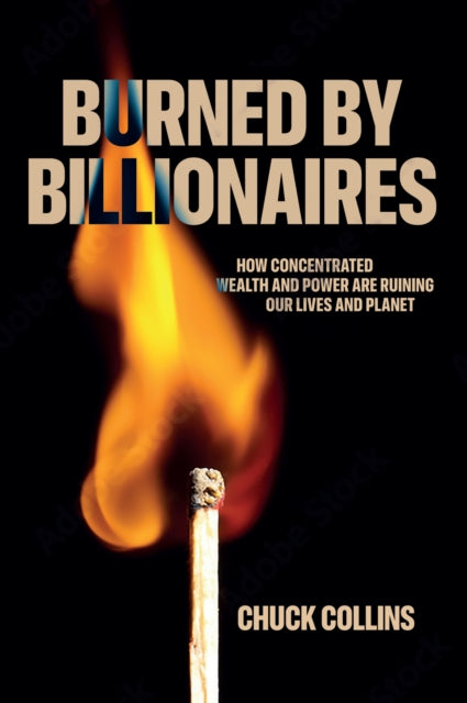Burned by Billionaires: How Concentrated Wealth and Power Are Ruining Our Lives and Planet