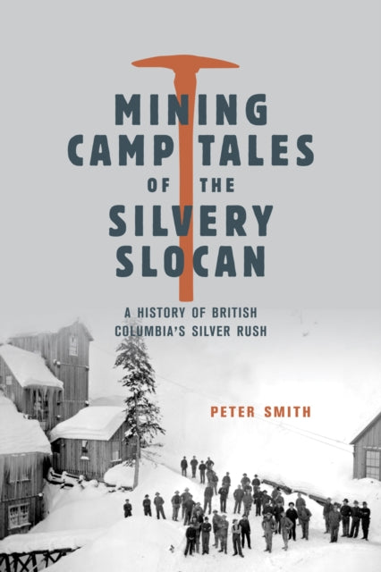Mining Camp Tales of the Silvery Slocan: A History of British Columbia's Silver Rush