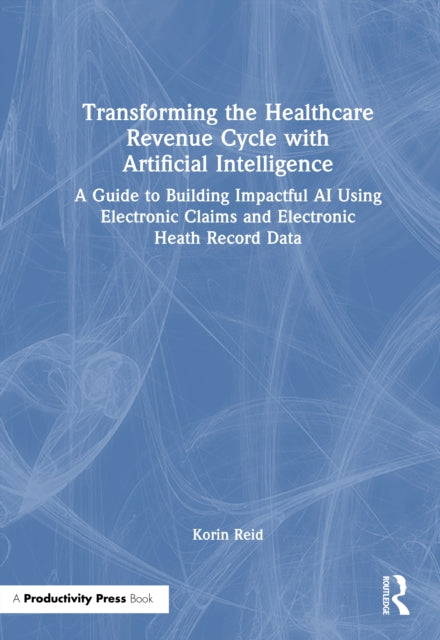 Transforming the Healthcare Revenue Cycle with Artificial Intelligence: A Guide to Building Impactful AI Using Electronic Claims and Electronic Health Record Data