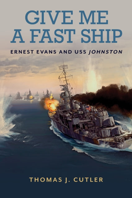 Give Me a Fast Ship: Ernest Evans and USS Johnston