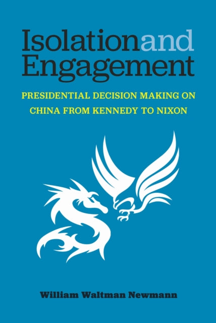 Isolation and Engagement: Presidential Decision Making on China from Kennedy to Nixon