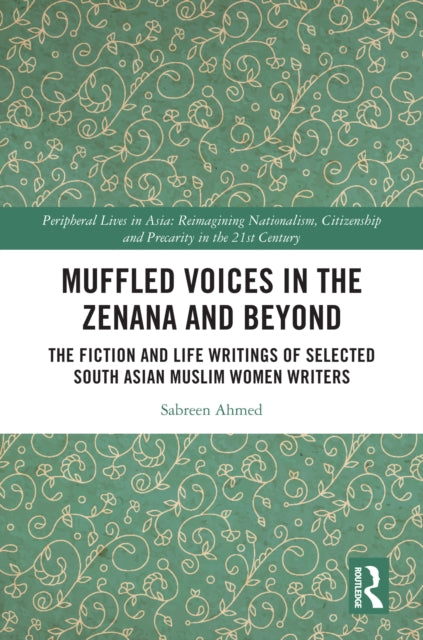 Muffled Voices in the Zenana and Beyond: The Fiction and Life Writings of Selected South Asian Muslim Women Writers