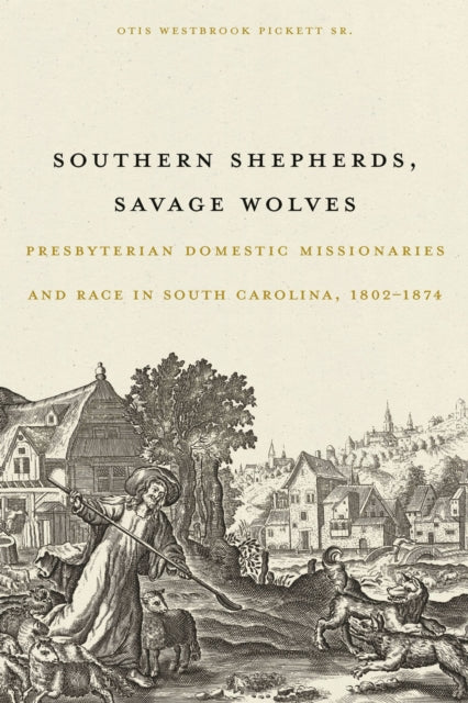 Southern Shepherds, Savage Wolves: Presbyterian Domestic Missionaries and Race in South Carolina, 1802-1874