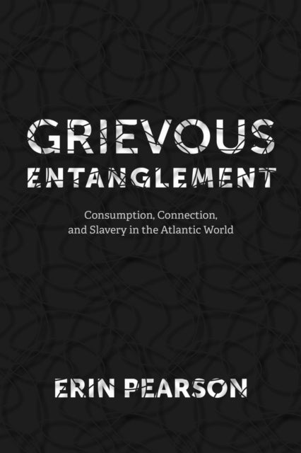 Grievous Entanglement: Consumption, Connection, and Slavery in the Atlantic World