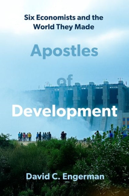 Apostles of Development: Six Economists and the World They Made