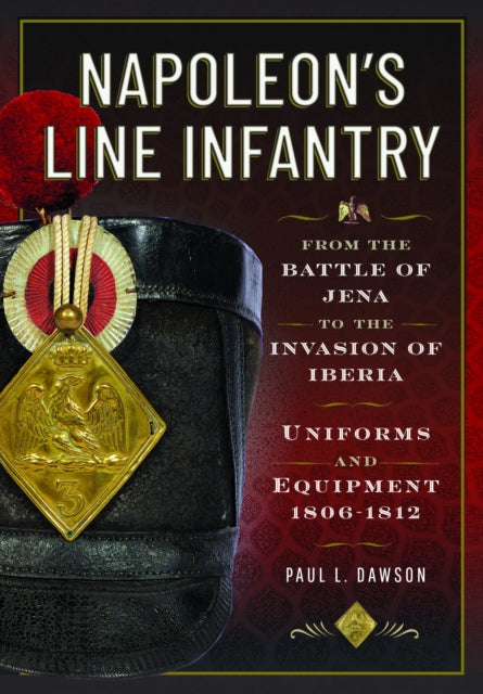 Napoleon’s Line Infantry – From the Battle of Jena to the Invasion of Iberia: Uniforms and Equipment