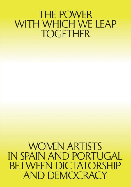 The Power with which We Leap Together: Women Artists in Spain and Portugal between Dictatorship and Democracy