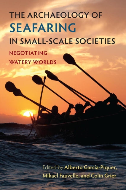 The Archaeology of Seafaring in Small-Scale Societies: Negotiating Watery Worlds