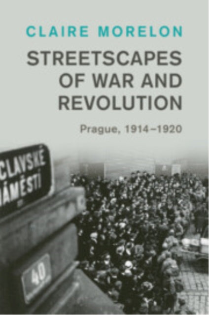 Streetscapes of War and Revolution: Prague, 1914–1920