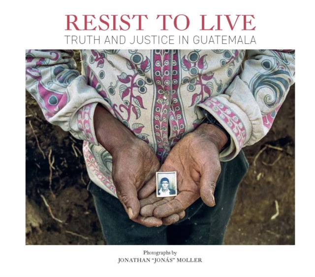 Jonathan Moller: Resist to Live: Truth and Justice in Guatemala