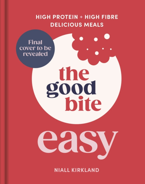 The Good Bite Easy: High Protein, High Fibre, Delicious Meals