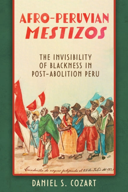 Afro-Peruvian Mestizos: The Invisibility of Blackness in Post-Abolition Peru