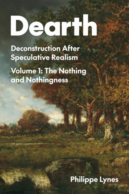 Dearth Volume 1: Deconstruction After Speculative Realism. the Nothing and Nothingness