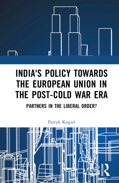 India's Policy Towards the European Union in the Post-Cold War Era: Partners in the Liberal Order?