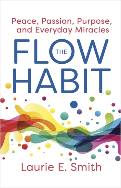The Flow Habit: Creating Peace, Passion, Purpose and Everyday Miracles
