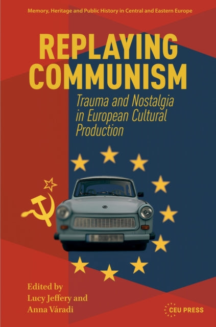 Replaying Communism: Trauma and Nostalgia in European Cultural Production