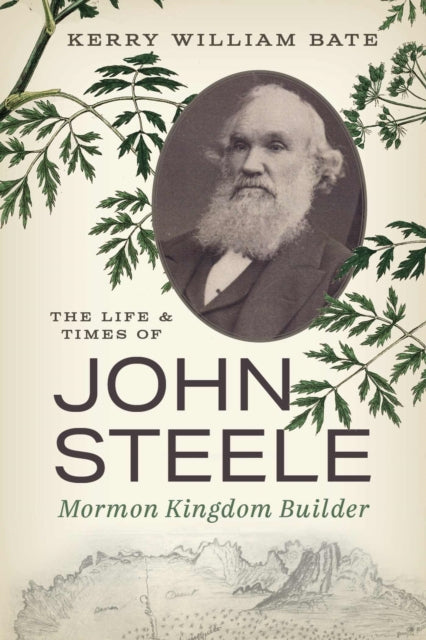 The Life and Times of John Steele: Mormon Kingdom Builder