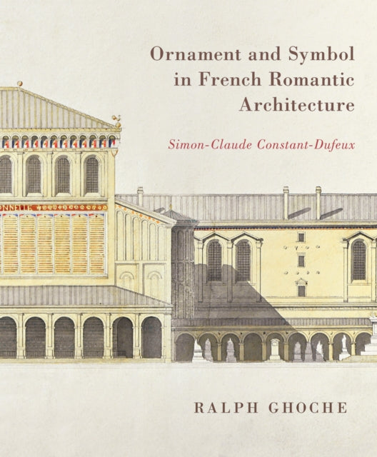 Ornament and Symbol in French Romantic Architecture: Simon-Claude Constant-Dufeux