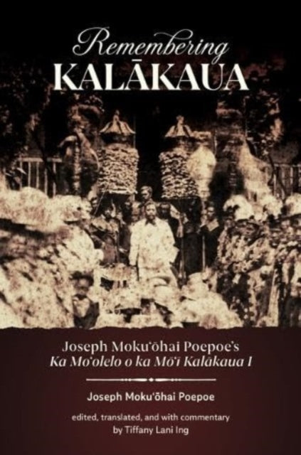 Remembering Kalakaua: Joseph Moku?ohai Poepoe’s Ka Mo?olelo O Ka Mo?i Kalakaua I