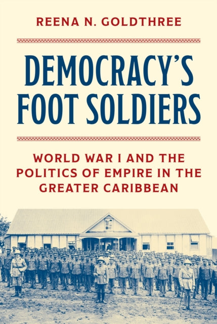 Democracy’s Foot Soldiers: World War I and the Politics of Empire in the Greater Caribbean