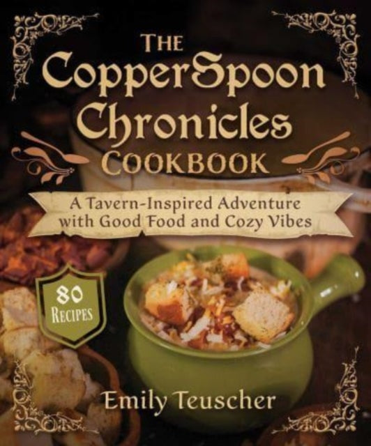 The CopperSpoon Chronicles Cookbook: A Tavern-Inspired Adventure with Good Food and Cozy Vibes