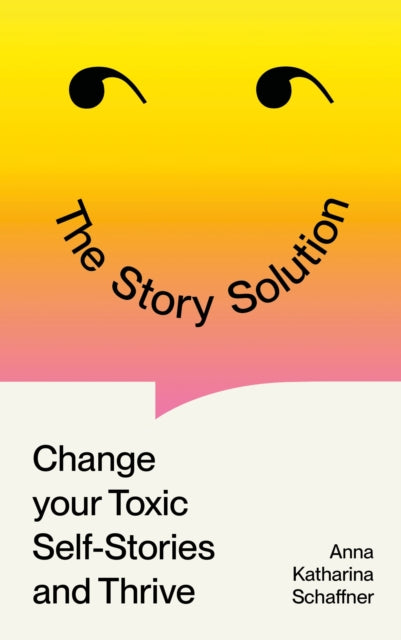 The Story Solution: Change Your Toxic Self-Stories and Thrive