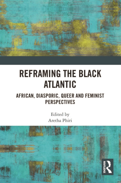 Reframing the Black Atlantic: African, Diasporic, Queer and Feminist Perspectives