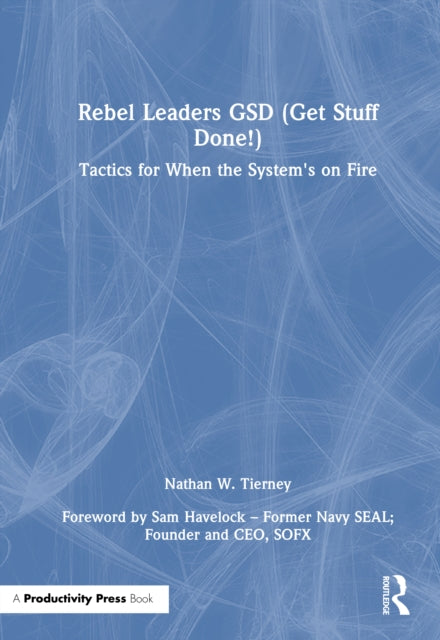 Rebel Leaders GSD (Get Stuff Done!): Tactics for When the System's on Fire
