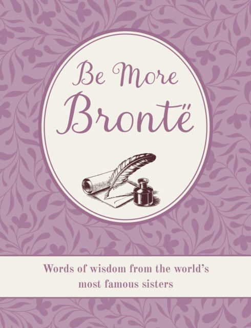 Be More Bronte: Words of Wisdom from the World's Most Famous Sisters