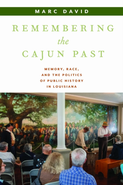 Remembering the Cajun Past: Memory, Race, and the Politics of Public History in Louisiana