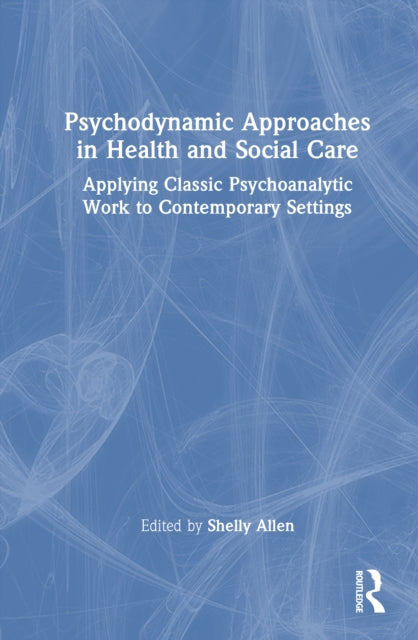 Psychodynamic Approaches in Health and Social Care: Applying Classic Psychoanalytic Work to Contemporary Settings