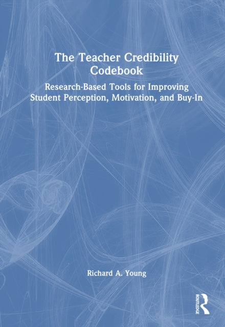 The Teacher Credibility Codebook: Research-Based Tools for Improving Student Perception, Motivation, and Buy-In